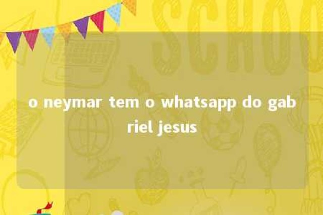 o neymar tem o whatsapp do gabriel jesus 