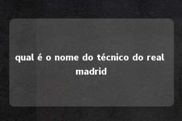 qual é o nome do técnico do real madrid 