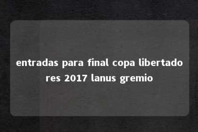 entradas para final copa libertadores 2017 lanus gremio 