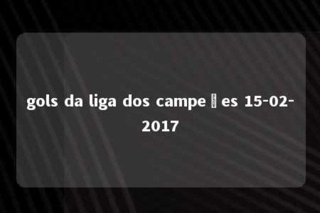 gols da liga dos campeões 15-02-2017 