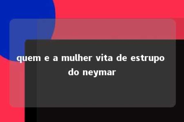 quem e a mulher vita de estrupo do neymar 