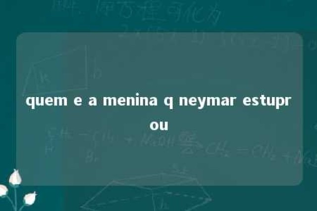 quem e a menina q neymar estuprou 