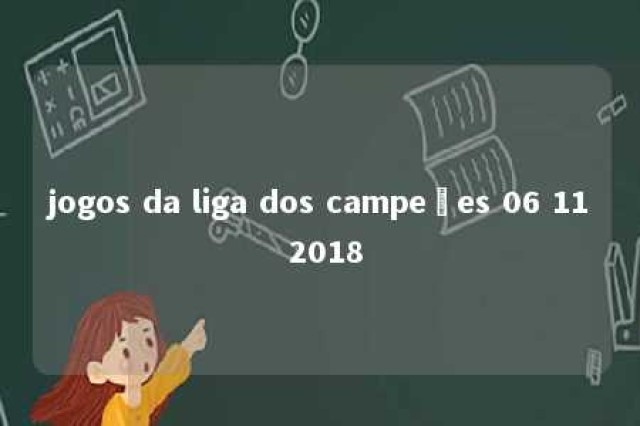 jogos da liga dos campeões 06 11 2018 