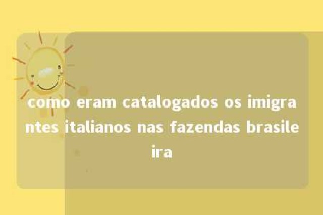 como eram catalogados os imigrantes italianos nas fazendas brasileira 