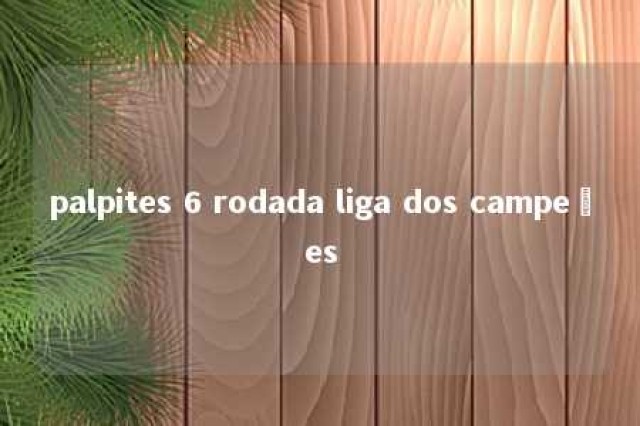 palpites 6 rodada liga dos campeões 