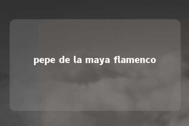 pepe de la maya flamenco 