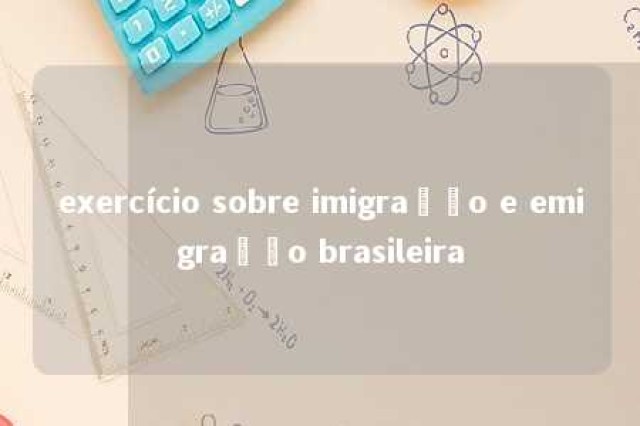 exercício sobre imigração e emigração brasileira 