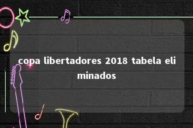 copa libertadores 2018 tabela eliminados 