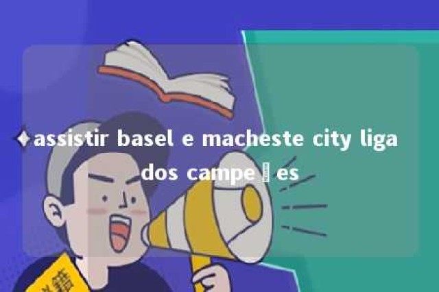 assistir basel e macheste city liga dos campeões 