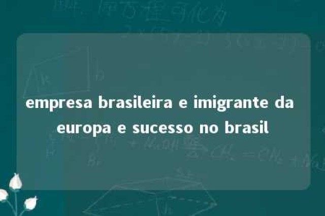 empresa brasileira e imigrante da europa e sucesso no brasil 