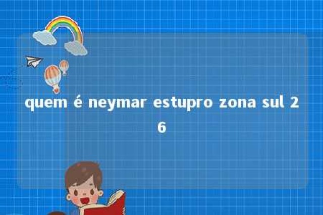 quem é neymar estupro zona sul 26 