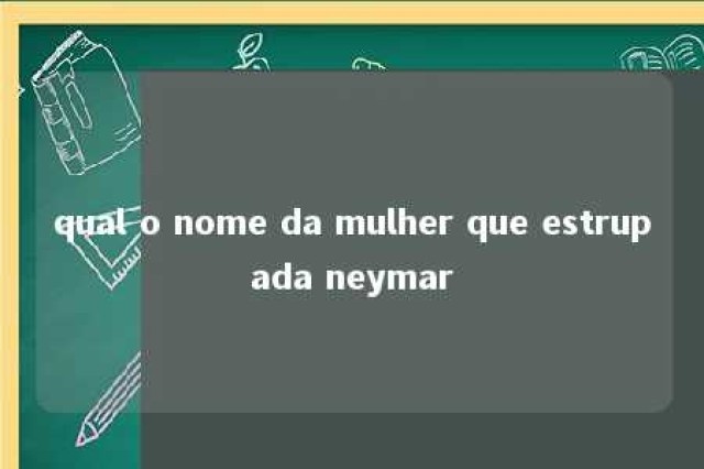 qual o nome da mulher que estrupada neymar 