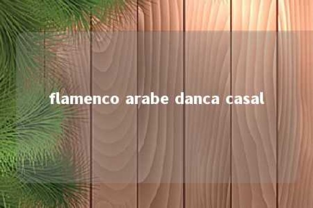 flamenco arabe danca casal 