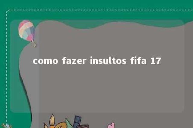 como fazer insultos fifa 17 