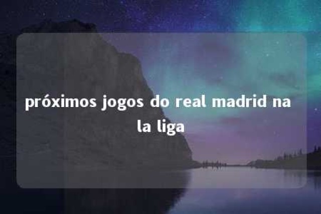 próximos jogos do real madrid na la liga 