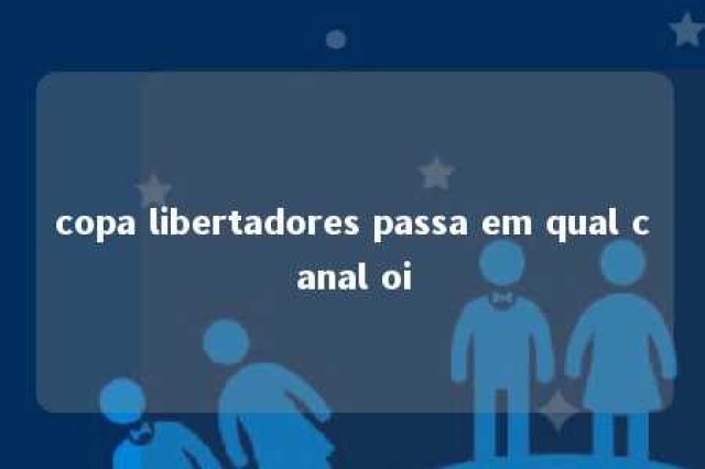 copa libertadores passa em qual canal oi 