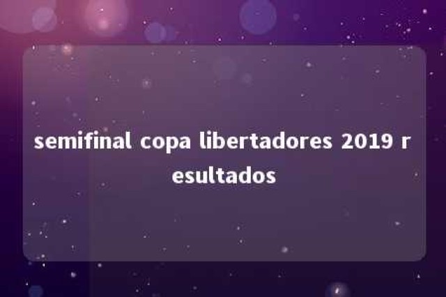 semifinal copa libertadores 2019 resultados 