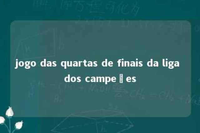 jogo das quartas de finais da liga dos campeões 