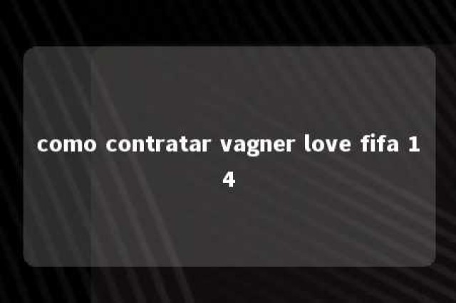 como contratar vagner love fifa 14 