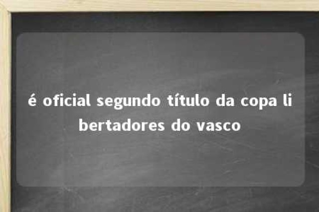 é oficial segundo título da copa libertadores do vasco 