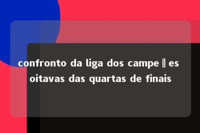 confronto da liga dos campeões oitavas das quartas de finais 