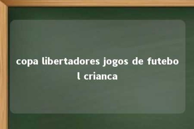 copa libertadores jogos de futebol crianca 