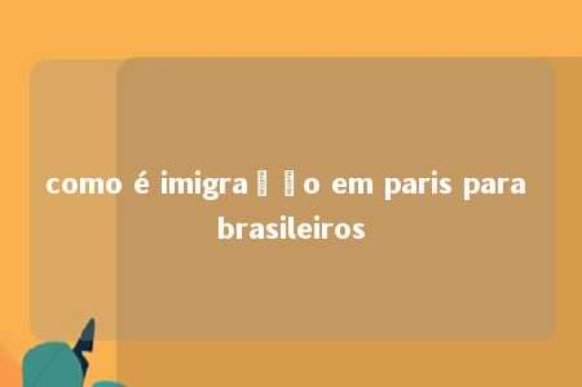 como é imigração em paris para brasileiros 