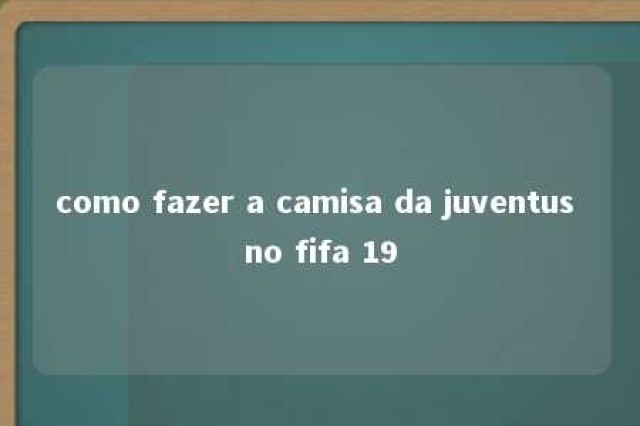 como fazer a camisa da juventus no fifa 19 