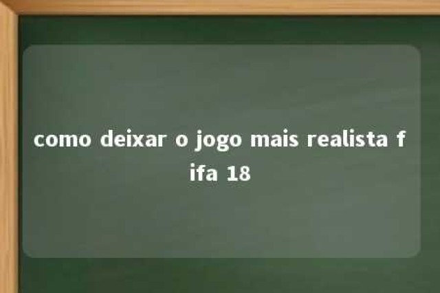 como deixar o jogo mais realista fifa 18 