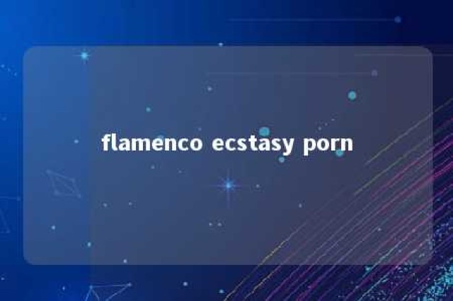 flamenco ecstasy porn 