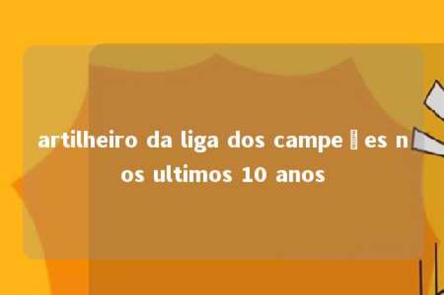 artilheiro da liga dos campeões nos ultimos 10 anos 