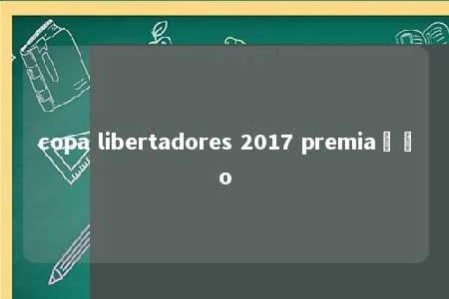 copa libertadores 2017 premiação 