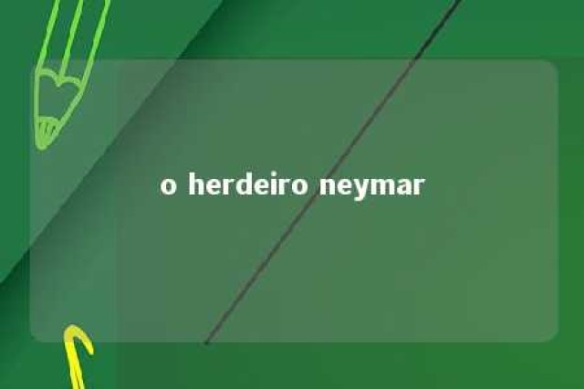 o herdeiro neymar 