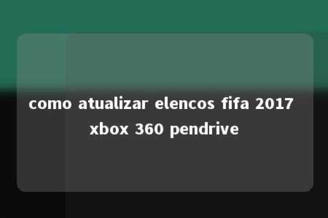 como atualizar elencos fifa 2017 xbox 360 pendrive 