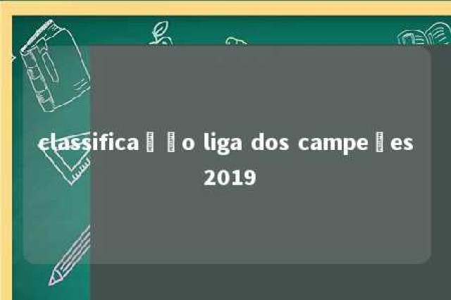 classificação liga dos campeões 2019 