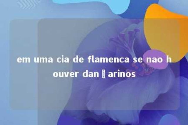 em uma cia de flamenca se nao houver dançarinos 