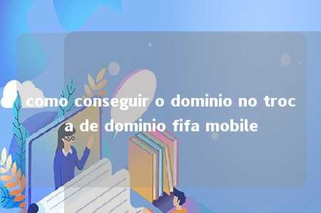 como conseguir o dominio no troca de dominio fifa mobile 