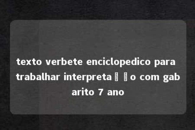 texto verbete enciclopedico para trabalhar interpretação com gabarito 7 ano 