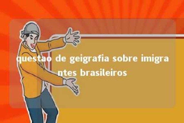 questao de geigrafia sobre imigrantes brasileiros 