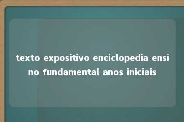 texto expositivo enciclopedia ensino fundamental anos iniciais 