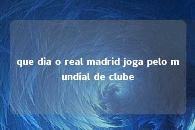 que dia o real madrid joga pelo mundial de clube 