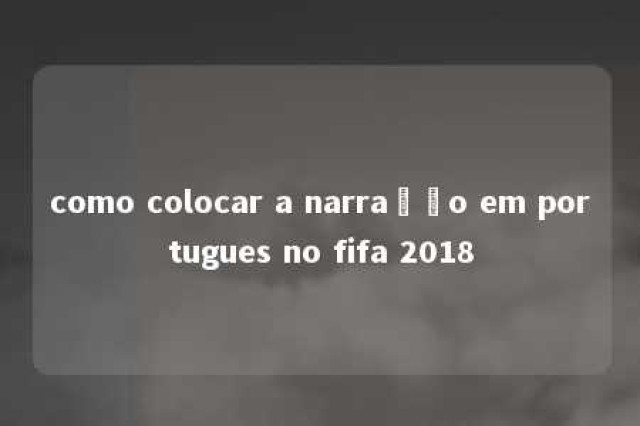 como colocar a narração em portugues no fifa 2018 