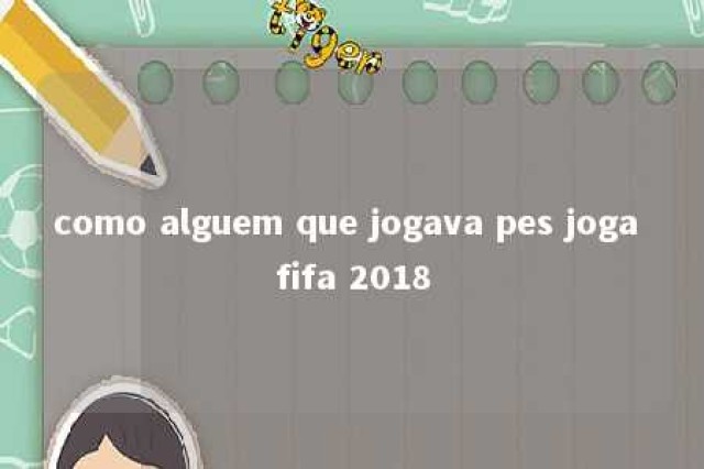 como alguem que jogava pes joga fifa 2018 