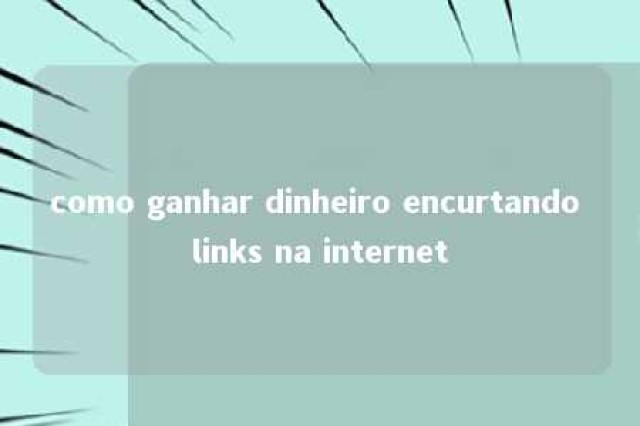 como ganhar dinheiro encurtando links na internet 