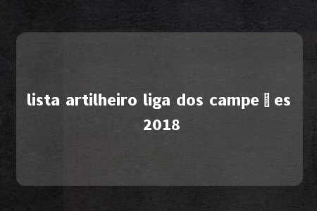 lista artilheiro liga dos campeões 2018 