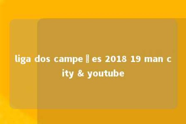 liga dos campeões 2018 19 man city & youtube 