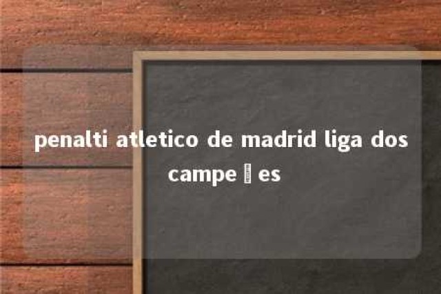 penalti atletico de madrid liga dos campeões 