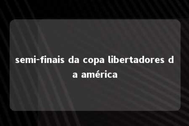 semi-finais da copa libertadores da américa 