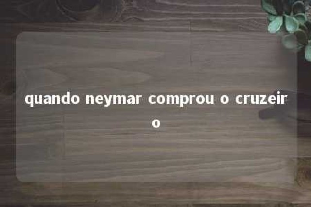 quando neymar comprou o cruzeiro 