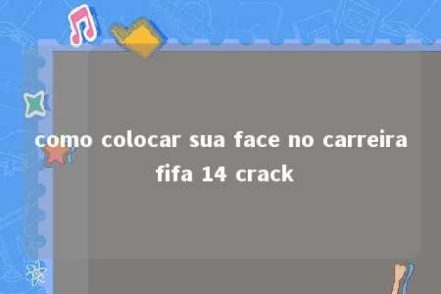 como colocar sua face no carreira fifa 14 crack 